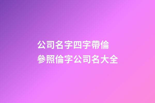 公司名字四字帶倫 參照倫字公司名大全-第1張-公司起名-玄機派
